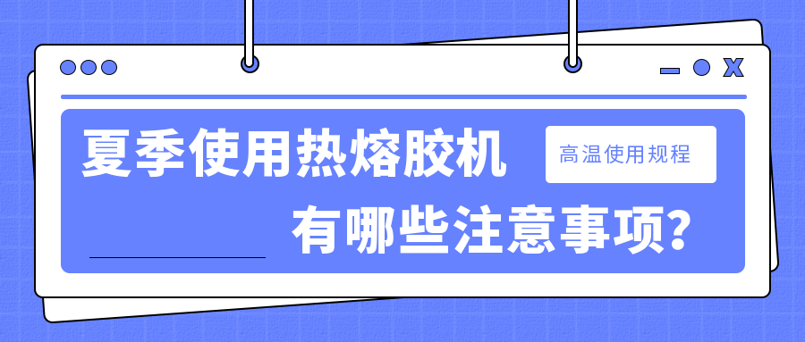 夏季使用熱熔膠機有哪些注意事項？