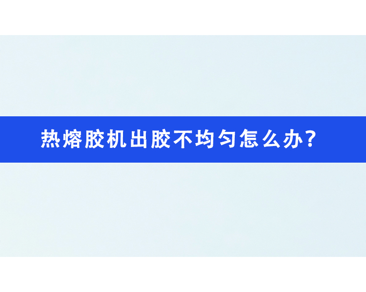 熱熔膠機(jī)出膠不均勻怎么辦？